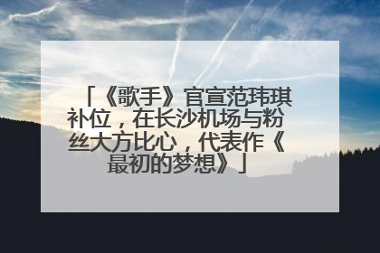 《歌手》官宣范玮琪补位，在长沙机场与粉丝大方比心，代表作《最初的梦想》
