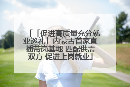 「促进高质量充分就业巡礼」内蒙古首家直播带岗基地 匹配供需双方 促进上岗就业