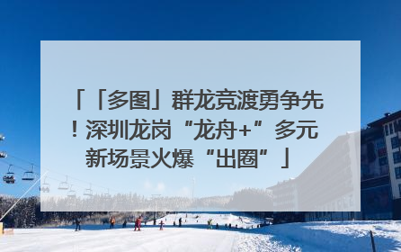 「多图」群龙竞渡勇争先！深圳龙岗“龙舟+”多元新场景火爆“出圈”