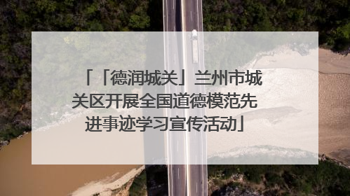 「德润城关」兰州市城关区开展全国道德模范先进事迹学习宣传活动