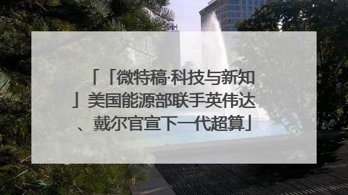「微特稿·科技与新知」美国能源部联手英伟达、戴尔官宣下一代超算