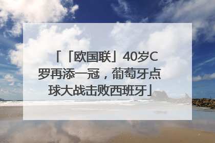 「欧国联」40岁C罗再添一冠，葡萄牙点球大战击败西班牙