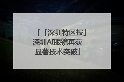 「深圳特区报」深圳AI眼镜再获显著技术突破