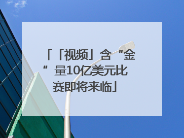 「视频」含“金”量10亿美元比赛即将来临
