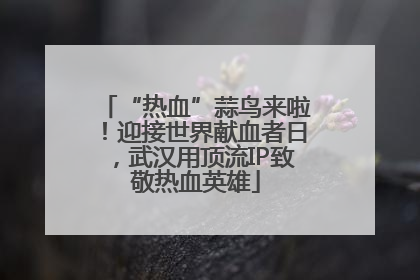 “热血”蒜鸟来啦！迎接世界献血者日，武汉用顶流IP致敬热血英雄