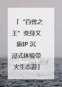 “百兽之王”变身文旅IP 沉浸式体验带火生态游
