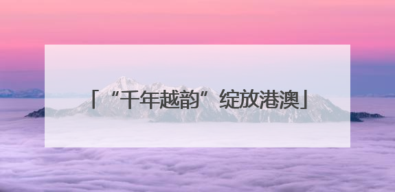 “千年越韵”绽放港澳