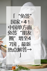 “免签”国家+4！中国单方面免签“朋友圈”增至47国，最新热点解答→