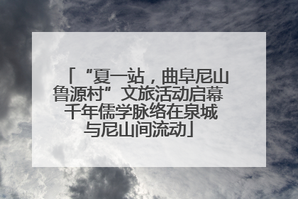 “夏一站，曲阜尼山鲁源村”文旅活动启幕 千年儒学脉络在泉城与尼山间流动