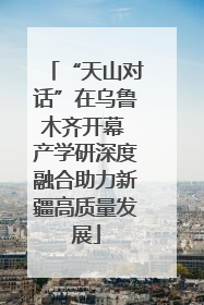 “天山对话”在乌鲁木齐开幕 产学研深度融合助力新疆高质量发展