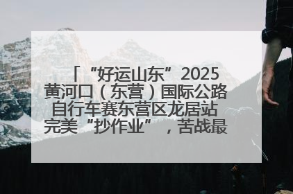 “好运山东”2025黄河口（东营）国际公路自行车赛东营区龙居站 完美“抄作业”，苦战最后时刻黄衫易主