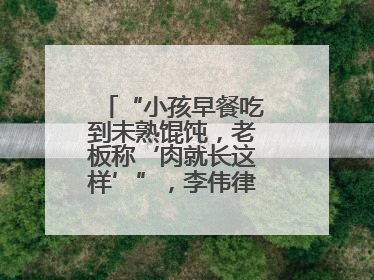 “小孩早餐吃到未熟馄饨，老板称‘肉就长这样’”，李伟律师支招维权