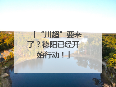 “川超”要来了？德阳已经开始行动！