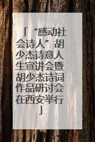 “感动社会诗人”胡少杰诗意人生宣讲会暨胡少杰诗词作品研讨会在西安举行