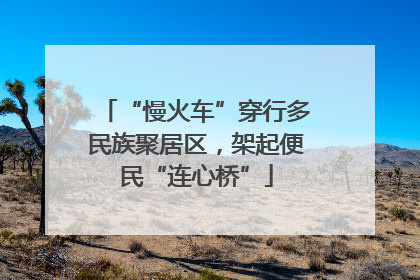 “慢火车”穿行多民族聚居区，架起便民“连心桥”