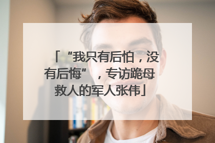 “我只有后怕，没有后悔”，专访跪母救人的军人张伟