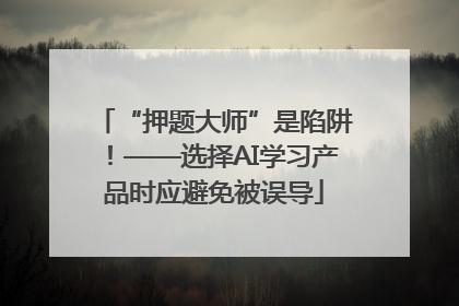 “押题大师”是陷阱！——选择AI学习产品时应避免被误导