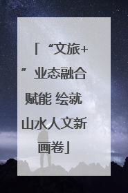 “文旅+”业态融合赋能 绘就山水人文新画卷