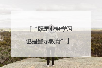 “既是业务学习也是警示教育”