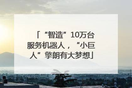 “智造”10万台服务机器人，“小巨人”擎朗有大梦想
