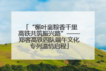“槲叶裹粽香千里 高铁共筑振兴路”——郑客高铁四队端午文化专列温情启程