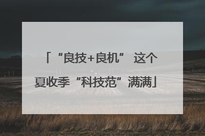 “良技+良机” 这个夏收季“科技范”满满