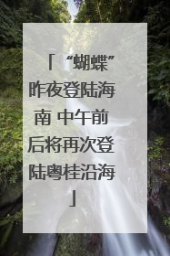 “蝴蝶”昨夜登陆海南 中午前后将再次登陆粤桂沿海