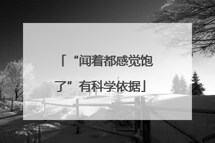 “闻着都感觉饱了”有科学依据