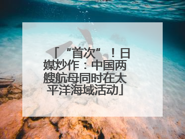 “首次”！日媒炒作：中国两艘航母同时在太平洋海域活动