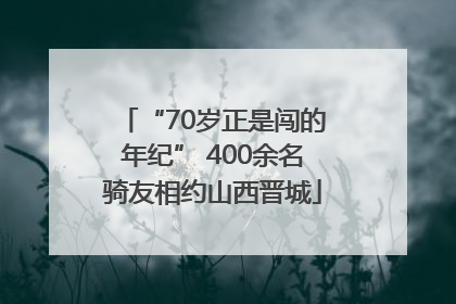 “70岁正是闯的年纪” 400余名骑友相约山西晋城