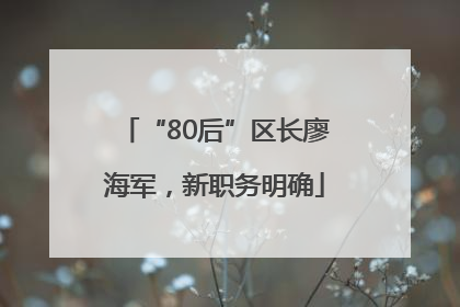 “80后”区长廖海军，新职务明确