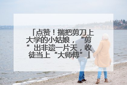 点赞！揣把剪刀上大学的小姑娘，“剪”出非遗一片天，收徒当上“大师傅”