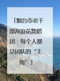 烟台市老干部海浪花舞蹈团：每个人都是团队的“主角”