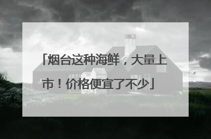 烟台这种海鲜，大量上市！价格便宜了不少