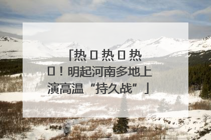 热 ҈ 热 ҈ 热 ҈！明起河南多地上演高温“持久战”