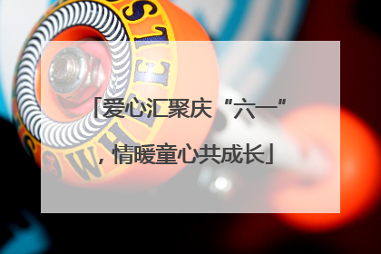 爱心汇聚庆“六一”，情暖童心共成长