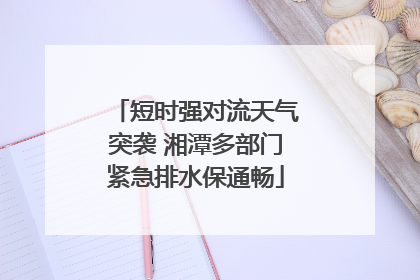 短时强对流天气突袭 湘潭多部门紧急排水保通畅
