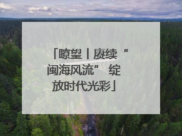 瞭望丨赓续“闽海风流” 绽放时代光彩