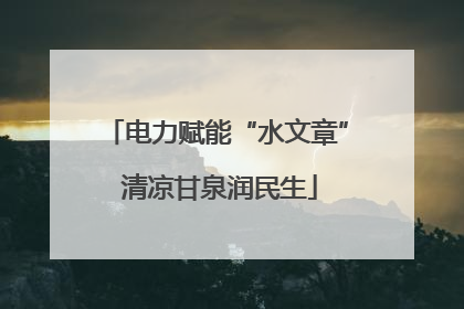 电力赋能“水文章” 清凉甘泉润民生