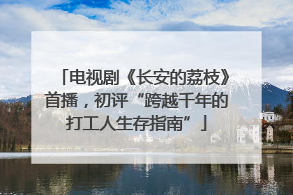 电视剧《长安的荔枝》首播，初评“跨越千年的打工人生存指南”
