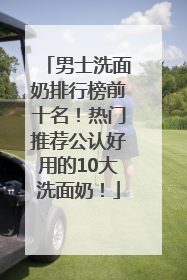 男士洗面奶排行榜前十名！热门推荐公认好用的10大洗面奶！