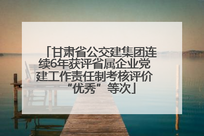 甘肃省公交建集团连续6年获评省属企业党建工作责任制考核评价“优秀”等次
