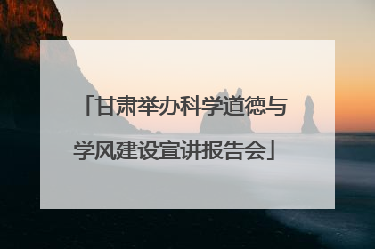 甘肃举办科学道德与学风建设宣讲报告会