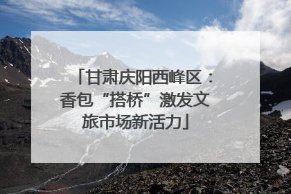 甘肃庆阳西峰区：香包“搭桥”激发文旅市场新活力