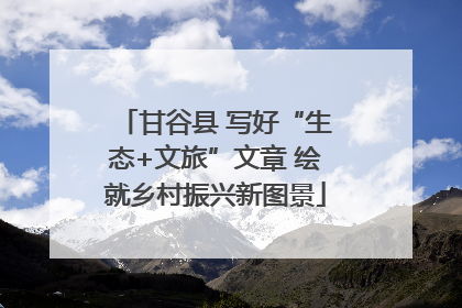 甘谷县 写好“生态+文旅”文章 绘就乡村振兴新图景