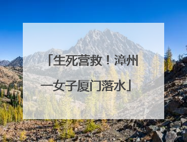 生死营救！漳州一女子厦门落水