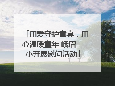 用爱守护童真，用心温暖童年 峨眉一小开展慰问活动