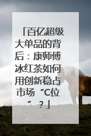 百亿超级大单品的背后:康师傅冰红茶如何用创新稳占市场“C位”?