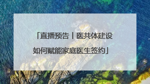 直播预告丨医共体建设如何赋能家庭医生签约
