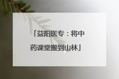 益阳医专：将中药课堂搬到山林